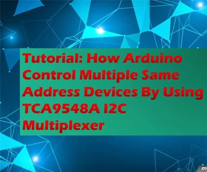 Tutorial: Paano Kinokontrol ng Arduino ang Maramihang Parehong Mga Device sa Address sa pamamagitan ng Paggamit ng TCA9548A I2C Multiplexer: 3 Mga Hakbang